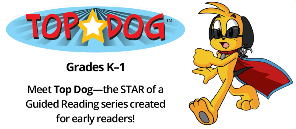 Top Dog. Grades K to 1. Meet Top Dog. The star of a guided reading series created for early readers.