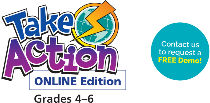 Take Action Online Edition. Grades 4 to 6. Contact us to request a free demo.